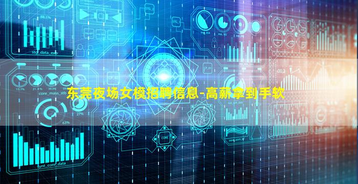 东莞夜场女模招聘信息-高薪拿到手软